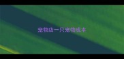 宠物店一只宠物成本