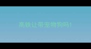 高铁让带宠物狗吗