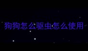 狗狗怎么驱虫怎么使用