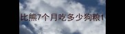 比熊7个月吃多少狗粮