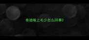 泰迪嘴上毛少怎么回事