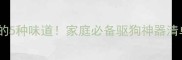 狗狗闻到就狂吠的5种味道家庭必备驱狗神器清单附实测对比