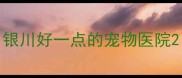 银川好一点的宠物医院