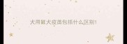 犬用狂犬疫苗包括什么区别
