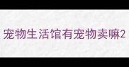 宠物生活馆有宠物卖嘛