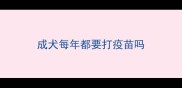 成犬每年都要打疫苗吗