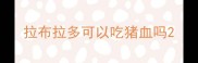 拉布拉多可以吃猪血吗