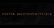 科学喂养指南狗狗天天吃鸡肉的利弊与营养均衡方案