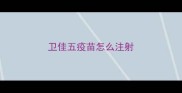 卫佳五疫苗怎么注射