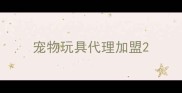 宠物玩具代理加盟