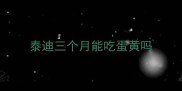 泰迪三个月能吃蛋黄吗