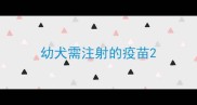幼犬需注射的疫苗