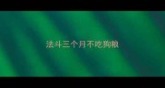 法斗三个月不吃狗粮
