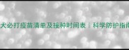 幼犬必打疫苗清单及接种时间表科学防护指南