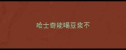 哈士奇能喝豆浆不