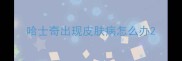 哈士奇出现皮肤病怎么办
