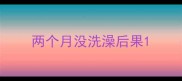 两个月没洗澡后果