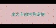 坐火车如何带宠物