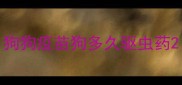 狗狗疫苗狗多久驱虫药