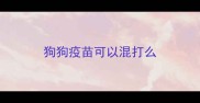 狗狗疫苗可以混打么