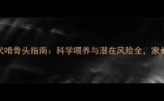 2月龄幼犬啃骨头指南科学喂养与潜在风险全家长必读