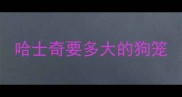 哈士奇要多大的狗笼