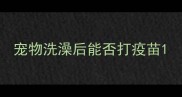 宠物洗澡后能否打疫苗