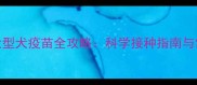 哈尔滨大型犬疫苗全攻略科学接种指南与常见误区