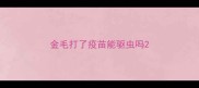 金毛打了疫苗能驱虫吗
