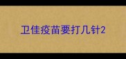 卫佳疫苗要打几针