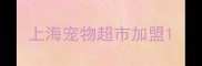 上海宠物超市加盟