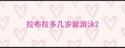 拉布拉多几岁能游泳