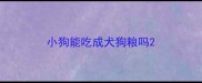 小狗能吃成犬狗粮吗