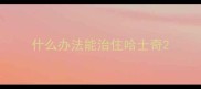 什么办法能治住哈士奇