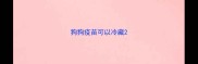 狗狗疫苗可以冷藏