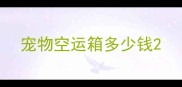 宠物空运箱多少钱
