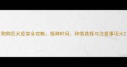 狗狗狂犬疫苗全攻略接种时间种类选择与注意事项大